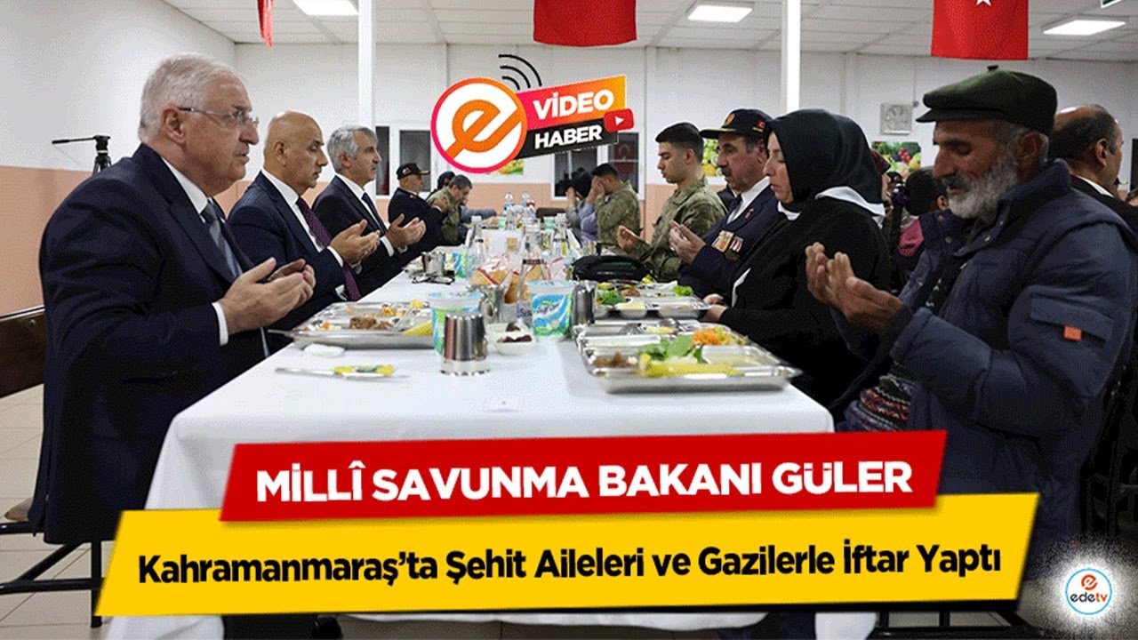 Millî Savunma Bakanı Güler, Kahramanmaraş’ta Şehit Aileleri ve Gazilerle İftar Yaptı