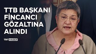 TTB Başkanı Fincancı gözaltına alındı