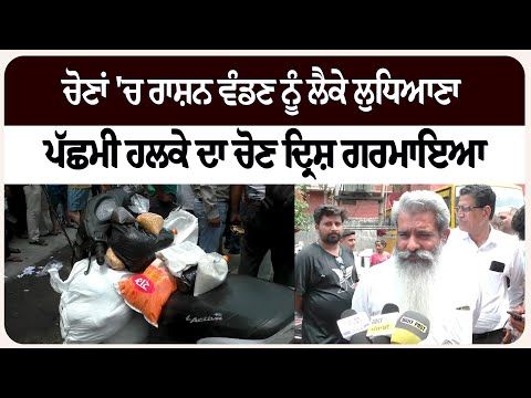 ਚੋਣਾਂ 'ਚ ਰਾਸ਼ਨ ਵੰਡਣ ਨੂੰ ਲੈਕੇ ਲੁਧਿਆਣਾ ਪੱਛਮੀ ਹਲਕੇ ਦਾ ਚੋਣ ਦ੍ਰਿਸ਼ ਗਰਮਾਇਆ