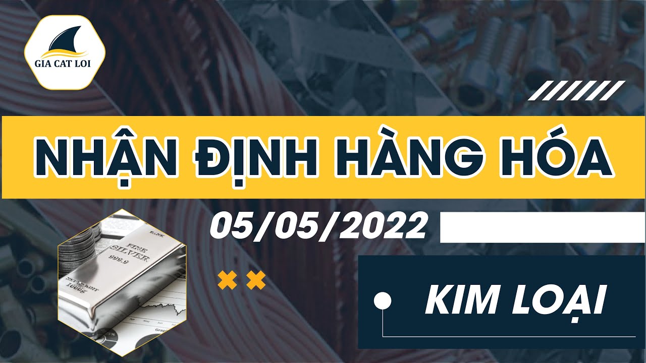 Nhận Định Thị Trường Kim Loại Ngày 05/05/2022