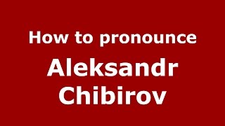How to pronounce Aleksandr Chibirov