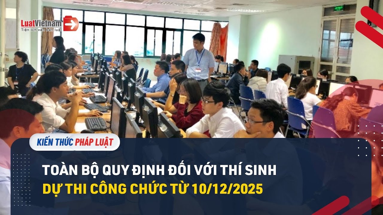 Toàn bộ quy định đối với thí sinh dự thi công chức từ 10/12/2025
