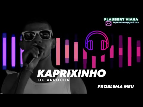 KAPRIXINHO DO ARROCHA - PROBLEMA MEU