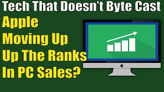 Apple Moving Up The Ranks in PC sales? | Tech That Doesn't Byte Cast