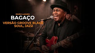 BAGAÇO — VERSÃO GRACE GROOVE SOUL — IRMÃO LÁZARO