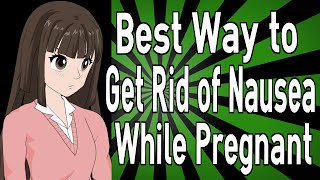 Best Way to Get Rid of Nausea While Pregnant