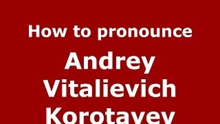 How to pronounce Andrey Vitalievich Korotayev