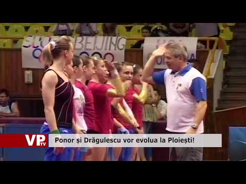 Ponor și Drăgulescu vor evolua la Ploiești!