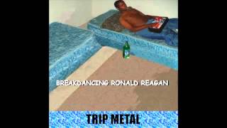 Breakdancing Ronald Reagan - Trip Metal (Full Album)