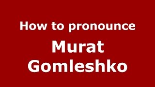 How to pronounce Murat Gomleshko