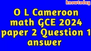 O L Cameroon math GCE 2024 paper 2 Question 2 answer