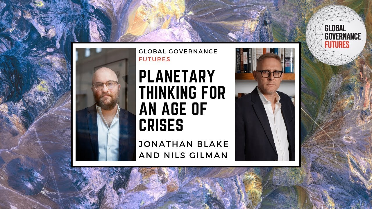 Jonathan Blake and Nils Gilman – Planetary Thinking for an Age of Crises