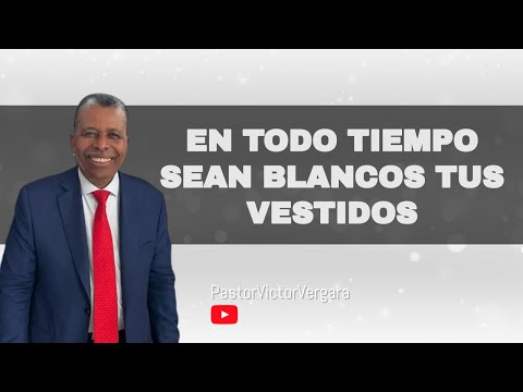 En todo tiempo sean blanco tus vestidos. Pastor Víctor Vergara Berrio