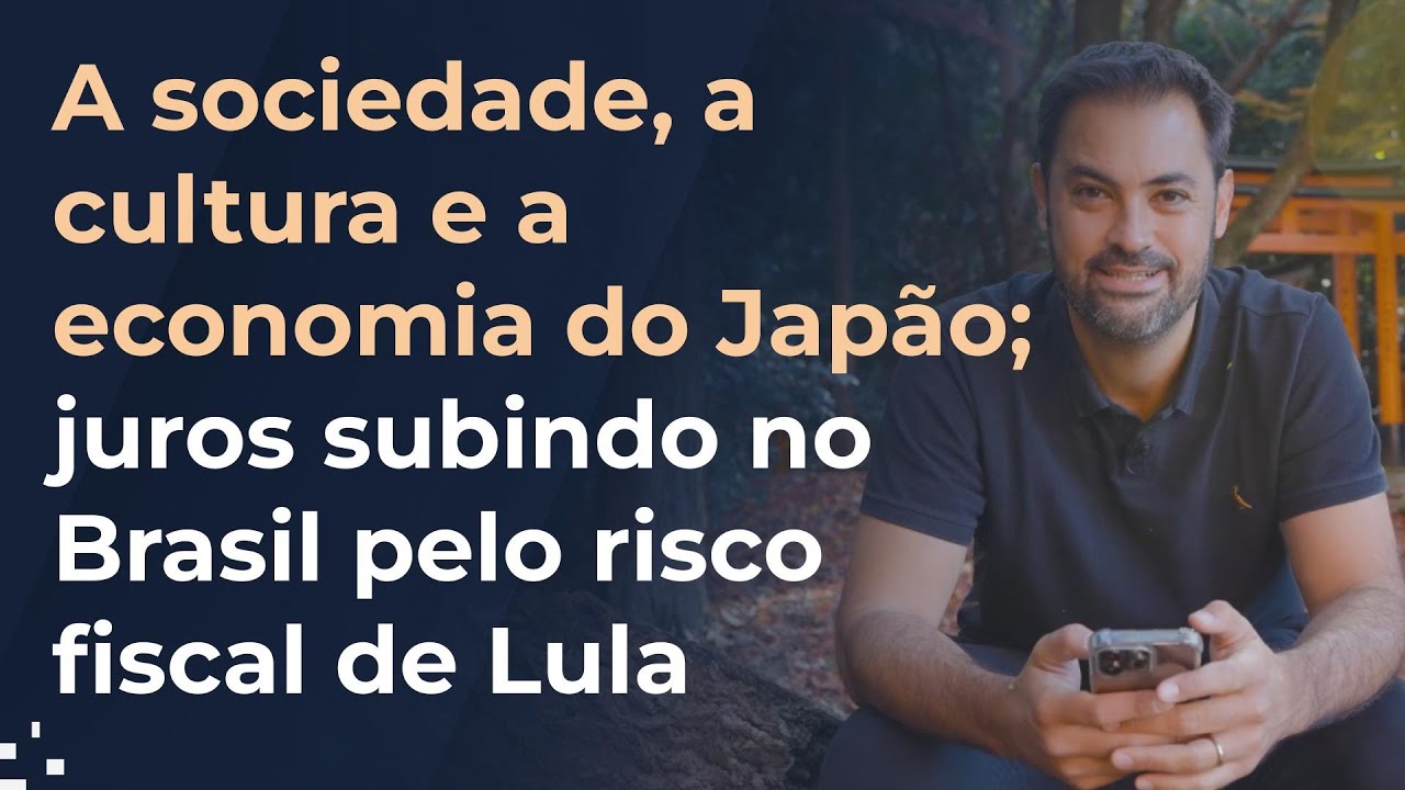 A sociedade, a cultura e a economia do Japão; juros subindo no Brasil pelo risco fiscal de Lula