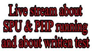 How to complete your running of PHP &SPU and about written test