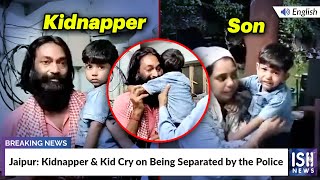 Jaipur: Kidnapper & Kid Cry on Being Separated by the Police
