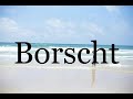 How To Pronounce Borscht Pronunciation Of Borscht