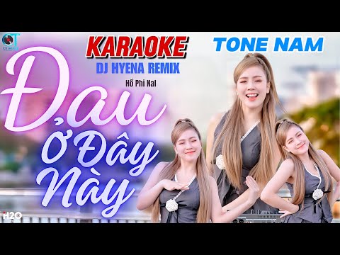 KARAOKE ĐAU Ở ĐÂY NÀY REMIX | TONE NAM | DJ HYENA REMIX | HỒ PHI NAL