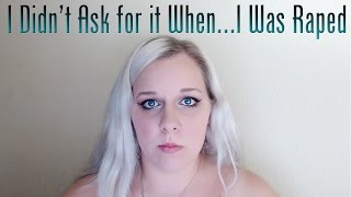 I Didn't Ask for it When...I Was Raped