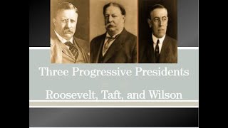 The Progressive Presidents: Roosevelt, Taft, & Wilson