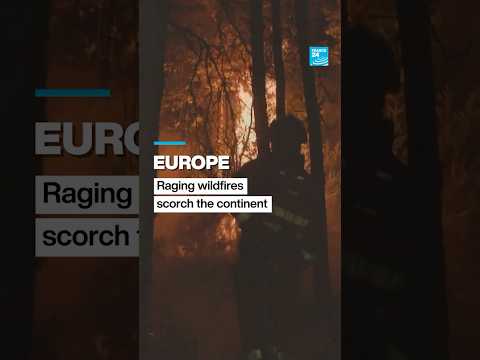 Europe: Raging wildfires scorch large swaths of the continent