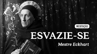Mestre Eckhart - Meditação - Esvazie-se