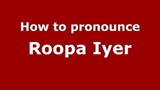 How to pronounce Roopa Iyer