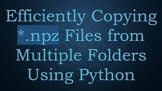 Download the video "Efficiently Copying *.npz Files from Multiple Folders Using Python"