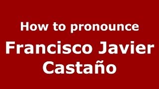 How to pronounce Francisco Javier Castaño