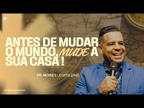 ANTES DE MUDAR O MUNDO, ARRUME SUA CASA! | Pr. Moisés Leopoldino