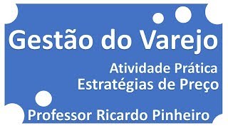 Gestão do Varejo | Atividade Prática Estratégia de Preços | Professor Ricardo Pinheiro