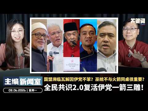全民共识2.0复活伊党一箭三雕！国盟濒临瓦解因伊党不笨？巫统不与火箭同桌很重要？【主编新闻室 | 08.06.2026】
