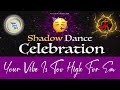 YOU ARE VIBING TOO HIGH FOR THEIR PROJECTIONS TO REACH YOU SHADOW DANCE CELEBRATION