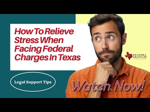 How To Relieve Stress When Facing Federal Charges In Texas | Legal Support Tips