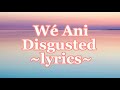 Wé Ani ~Disgusted (lyrics)