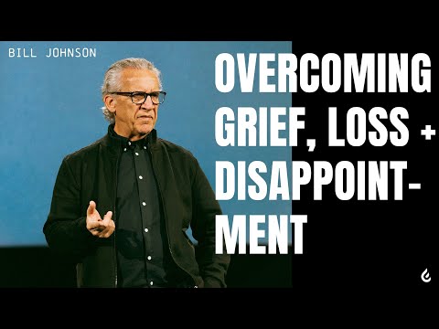 Overcoming Grief, Loss + Disappointment | Bill Johnson