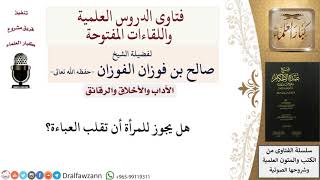 صورة هل يجوز للمرأة أن تقلب العباءة؟ للشيخ صالح الفوزان