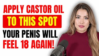 Men Over 50: Rub THIS Spot with Castor Oil for Stronger Erections Naturally
