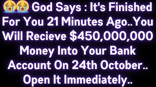 😭😭 GOD SAYS : IT'S FINISHED FOR YOU 21 MINUTES AGO..YOU WILL RECEIVE $450,000,000 MONEY INTO YOUR..