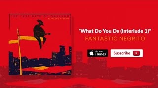 Fantastic Negrito - What Do You Do (Interlude 1)