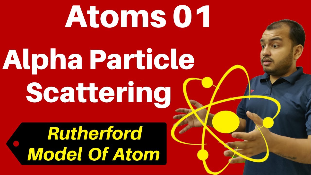 Class 12 Chapter 12 ii Atoms 01: Alpha Particle Scattering & Rutherford  Model Of Atom JEE/NEET