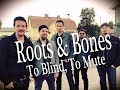 Roots Bones To Blind To Mute