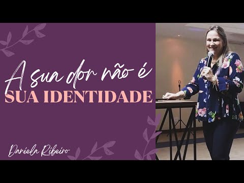 A sua DOR não é a sua IDENTIDADE| Daniela Ribeiro [Momento presencial- reprise]