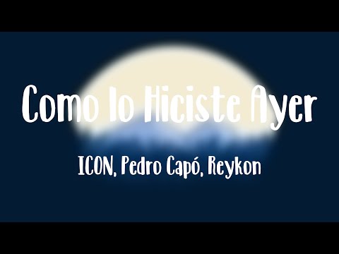 Como lo Hiciste Ayer - ICON, Pedro Capó, Reykon (Letra)
