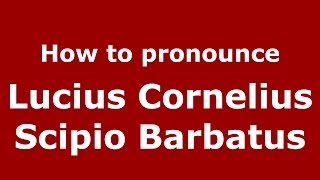 How to pronounce Lucius Cornelius Scipio Barbatus