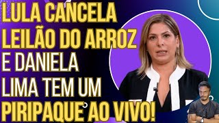 URGENTE: Lula fica com medo, cancela leilão de arroz e Daniela Lima passa mal ao vivo!