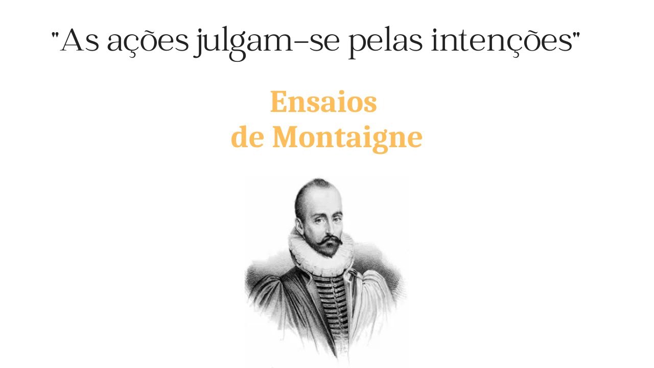 Ensaios de Montaigne, 7: "As ações julgam-se pelas intenções"