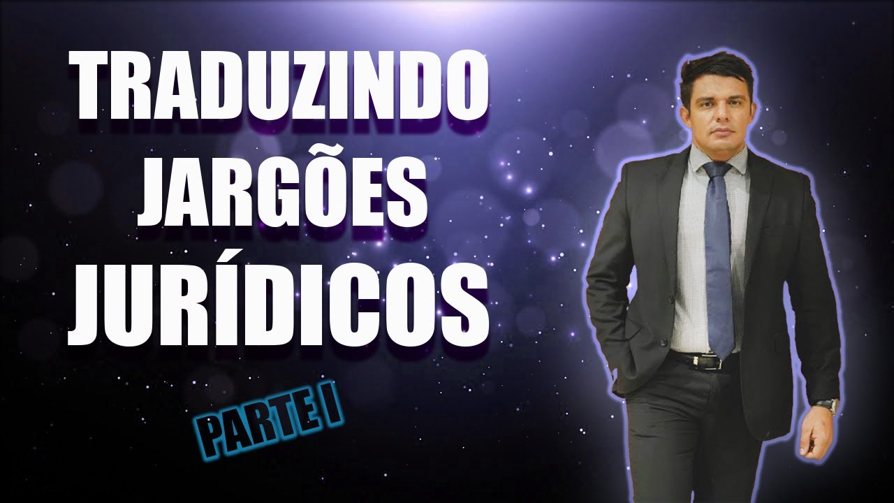 TRADUZINDO OS JARGÕES JURÍDICOS, ENTENDA OS NOMES COMPLICADOS UTILIZADOS PELO SEU ADVOGADO | PARTE I