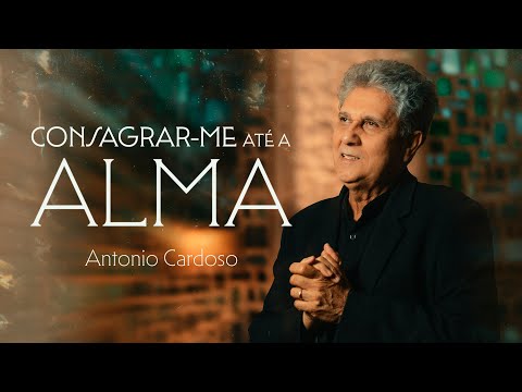 Antonio Cardoso - Consagrar-me até a alma (Clipe Oficial)