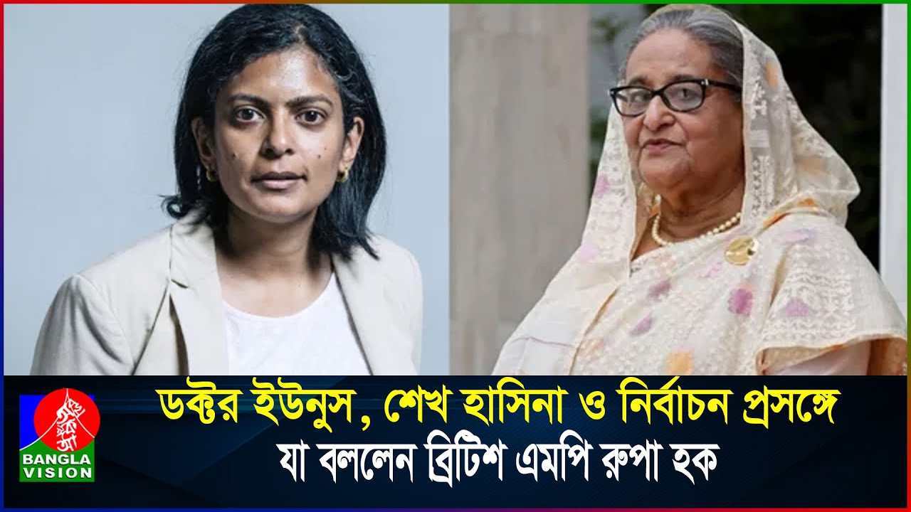 ডক্টর ইউনুস, শেখ হাসিনা ও নির্বাচন প্রসঙ্গে যা বললেন ব্রিটিশ এমপি রুপা হক